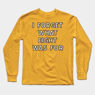 "I Forget What Eight Was For" Long Sleeve T-Shirt